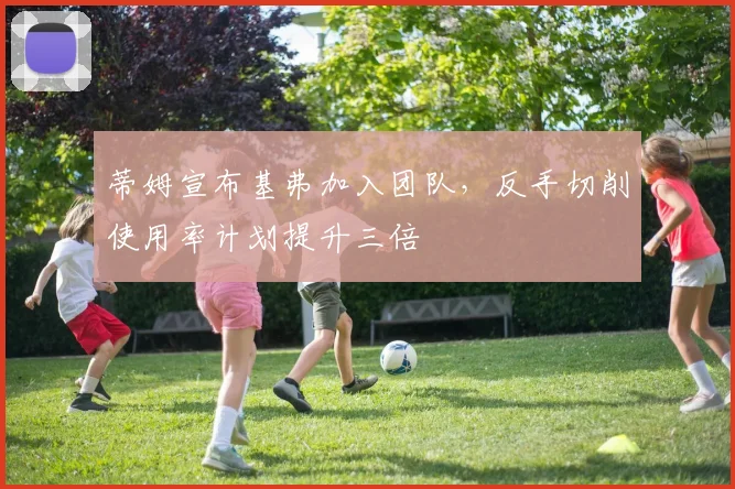 蒂姆宣布基弗加入团队,反手切削使用率计划提升三倍