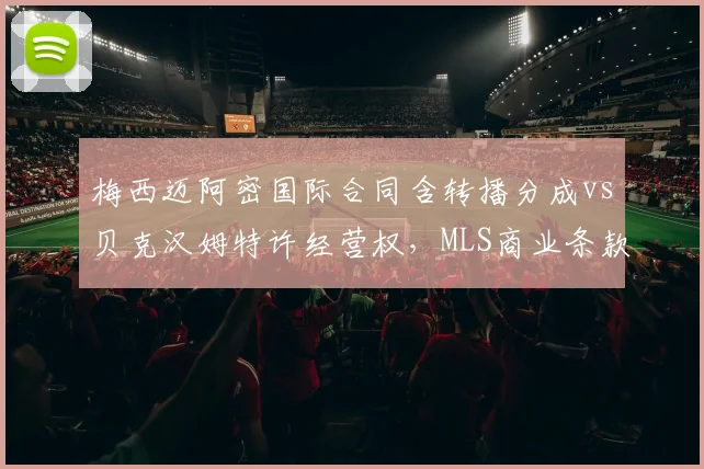 梅西迈阿密国际合同含转播分成vs贝克汉姆特许经营权，MLS商业条款创新程度对比