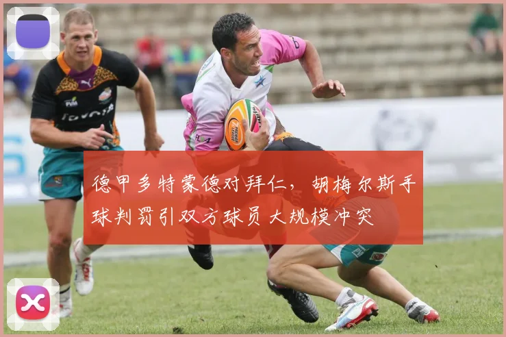 德甲多特蒙德对拜仁,胡梅尔斯手球判罚引双方球员大规模冲突