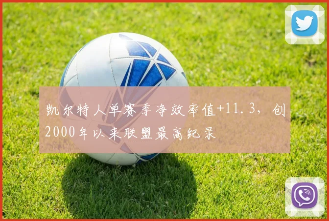 凯尔特人单赛季净效率值+11.3，创2000年以来联盟最高纪录