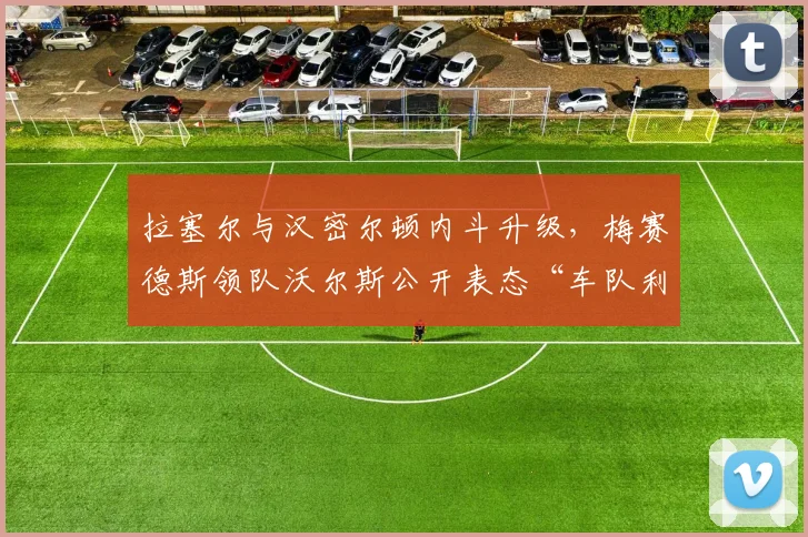 拉塞尔与汉密尔顿内斗升级，梅赛德斯领队沃尔斯公开表态“车队利益优先”