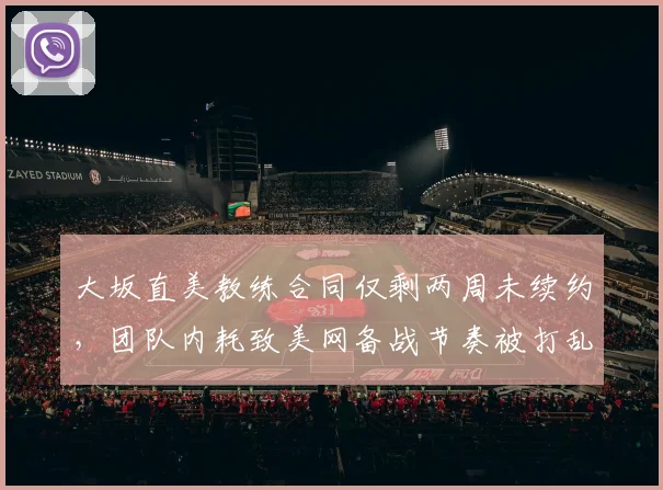 大坂直美教练合同仅剩两周未续约,团队内耗致美网备战节奏被打乱?