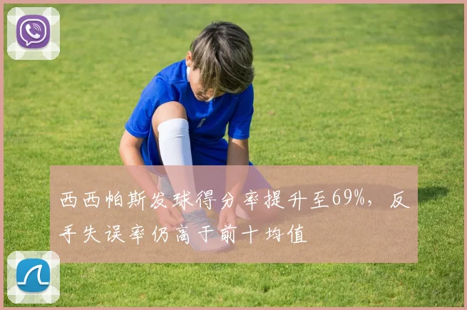 西西帕斯发球得分率提升至69%,反手失误率仍高于前十均值