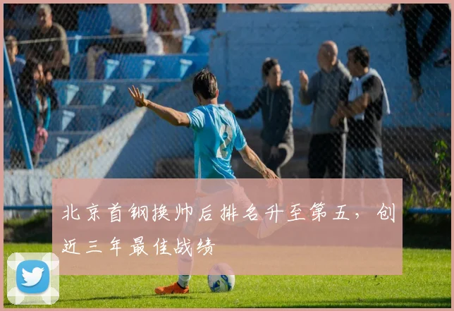 北京首钢换帅后排名升至第五，创近三年最佳战绩
