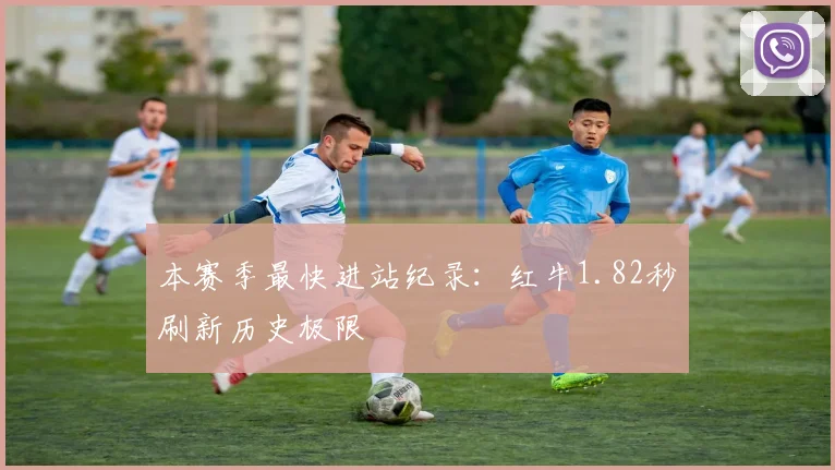 本赛季最快进站纪录:红牛1.82秒刷新历史极限