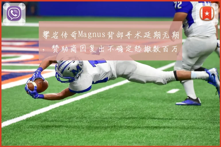 攀岩传奇Magnus背部手术延期无期,赞助商因复出不确定怒撤数百万合约